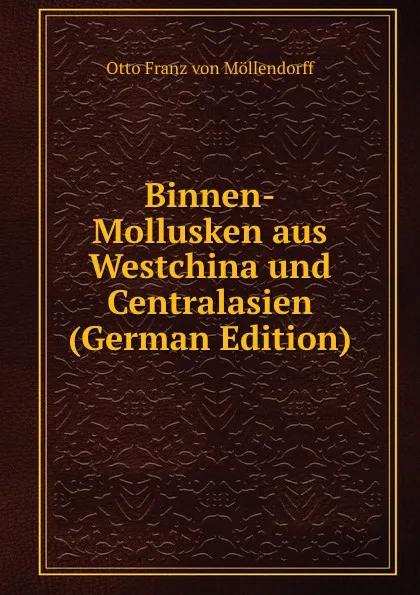 Обложка книги Binnen-Mollusken aus Westchina und Centralasien (German Edition), Otto Franz von Möllendorff