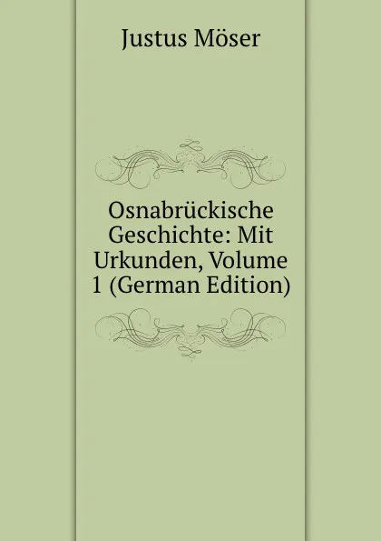 Обложка книги Osnabruckische Geschichte: Mit Urkunden, Volume 1 (German Edition), Justus Möser