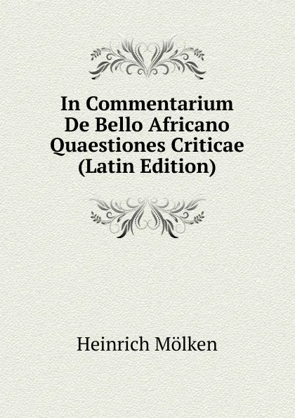 Обложка книги In Commentarium De Bello Africano Quaestiones Criticae (Latin Edition), Heinrich Mölken