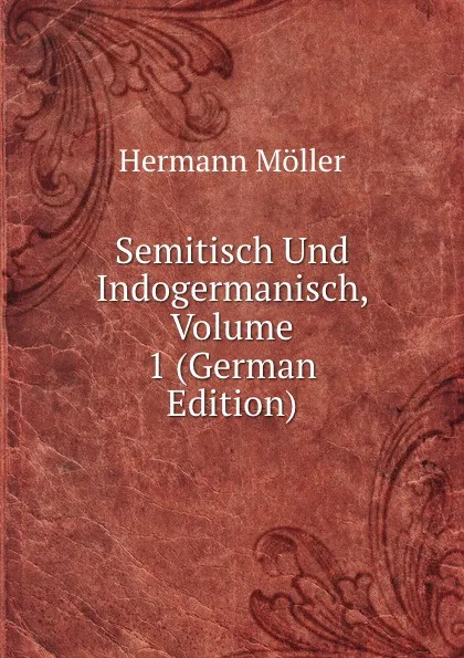 Обложка книги Semitisch Und Indogermanisch, Volume 1 (German Edition), Hermann Möller