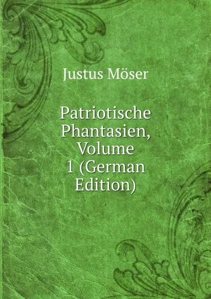 Обложка книги Patriotische Phantasien, Volume 1 (German Edition), Justus Möser