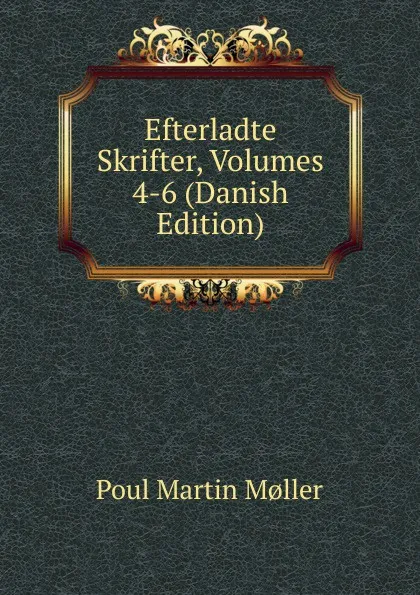 Обложка книги Efterladte Skrifter, Volumes 4-6 (Danish Edition), Poul Martin Møller