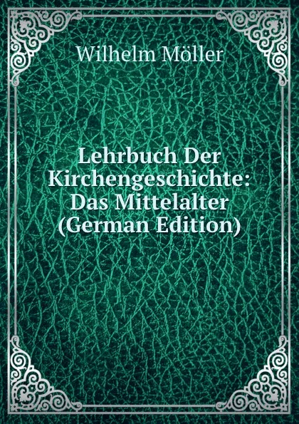 Обложка книги Lehrbuch Der Kirchengeschichte: Das Mittelalter (German Edition), Wilhelm Möller