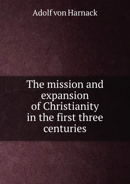 Обложка книги The mission and expansion of Christianity in the first three centuries, Adolf von Harnack