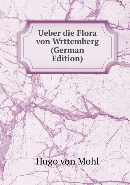 Обложка книги Ueber die Flora von Wrttemberg (German Edition), Hugo von Mohl