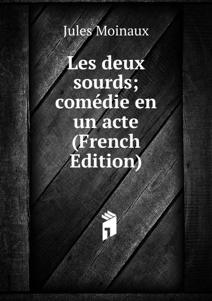 Обложка книги Les deux sourds; comedie en un acte (French Edition), Jules Moinaux