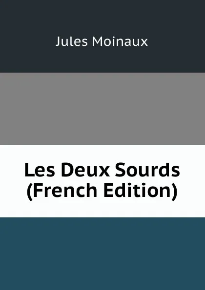 Обложка книги Les Deux Sourds (French Edition), Jules Moinaux