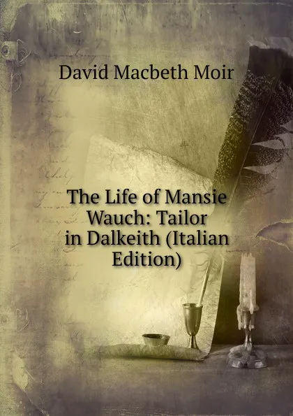 Обложка книги The Life of Mansie Wauch: Tailor in Dalkeith (Italian Edition), David Macbeth Moir