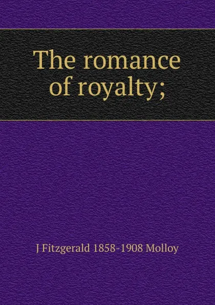 Обложка книги The romance of royalty;, J. Fitzgerald Molloy