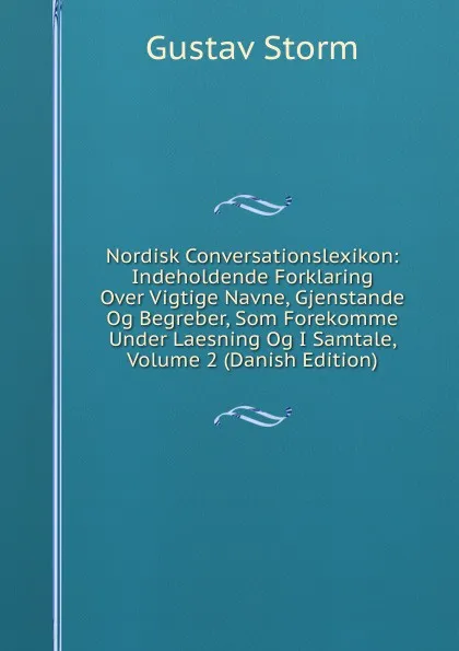 Обложка книги Nordisk Conversationslexikon: Indeholdende Forklaring Over Vigtige Navne, Gjenstande Og Begreber, Som Forekomme Under Laesning Og I Samtale, Volume 2 (Danish Edition), Gustav Storm