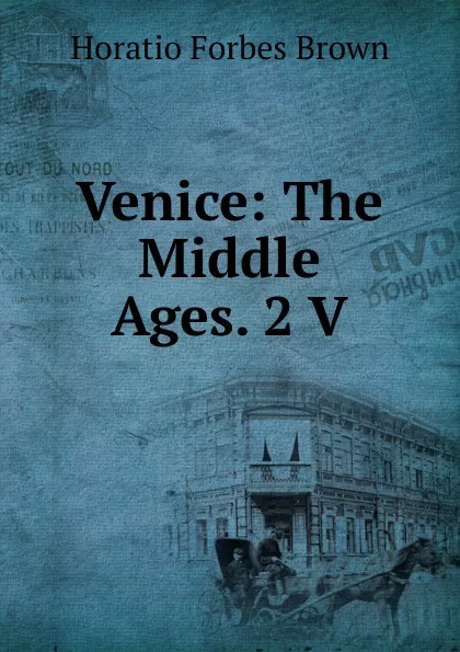 Обложка книги Venice: The Middle Ages. 2 V, Horatio Forbes Brown