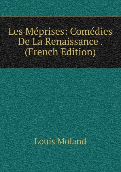 Обложка книги Les Meprises: Comedies De La Renaissance . (French Edition), Louis Moland