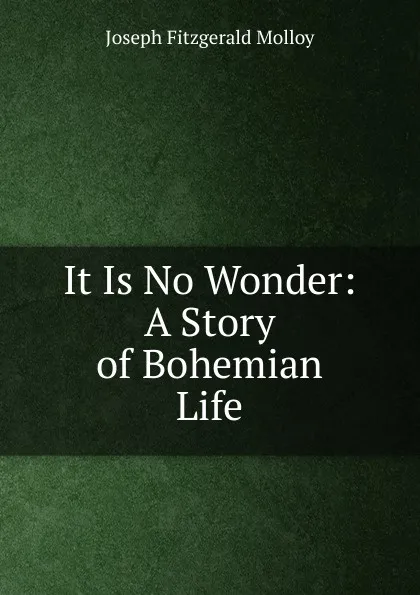 Обложка книги It Is No Wonder: A Story of Bohemian Life, J. Fitzgerald Molloy