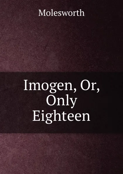 Обложка книги Imogen, Or, Only Eighteen, Molesworth