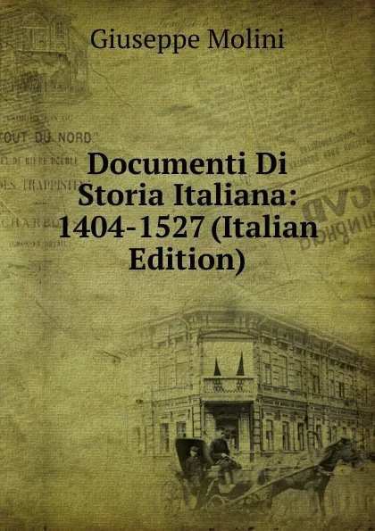 Обложка книги Documenti Di Storia Italiana: 1404-1527 (Italian Edition), Giuseppe Molini