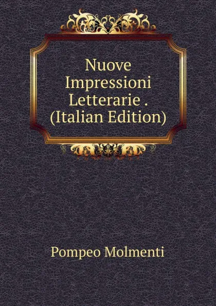 Обложка книги Nuove Impressioni Letterarie . (Italian Edition), Pompeo Molmenti