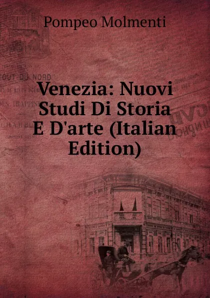 Обложка книги Venezia: Nuovi Studi Di Storia E D.arte (Italian Edition), Pompeo Molmenti