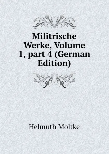 Обложка книги Militrische Werke, Volume 1,.part 4 (German Edition), Helmuth Moltke