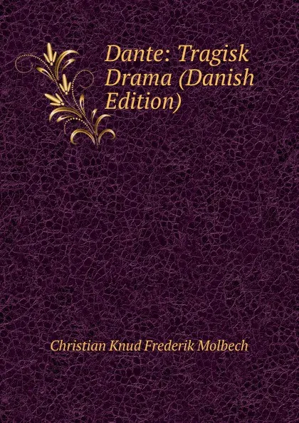 Обложка книги Dante: Tragisk Drama (Danish Edition), Christian Knud Frederik Molbech