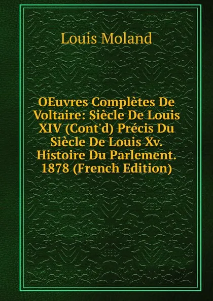 Обложка книги OEuvres Completes De Voltaire: Siecle De Louis XIV (Cont.d) Precis Du Siecle De Louis Xv. Histoire Du Parlement. 1878 (French Edition), Louis Moland