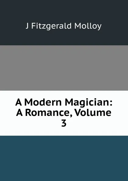 Обложка книги A Modern Magician: A Romance, Volume 3, J. Fitzgerald Molloy