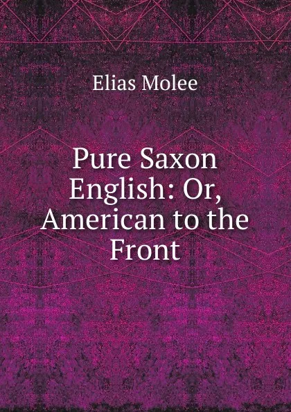 Обложка книги Pure Saxon English: Or, American to the Front, Elias Molee