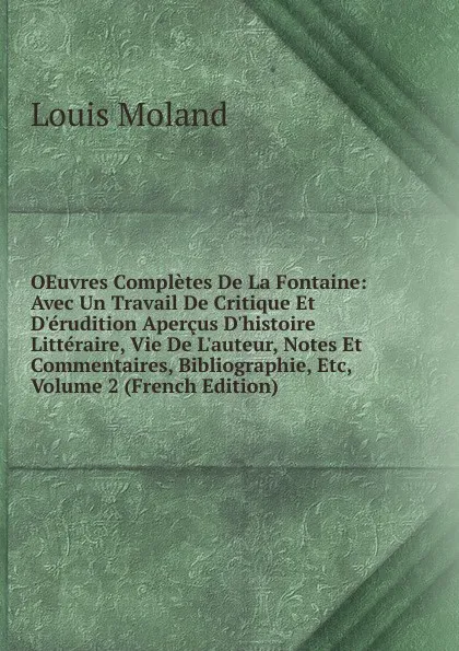 Обложка книги OEuvres Completes De La Fontaine: Avec Un Travail De Critique Et D.erudition Apercus D.histoire Litteraire, Vie De L.auteur, Notes Et Commentaires, Bibliographie, Etc, Volume 2 (French Edition), Louis Moland