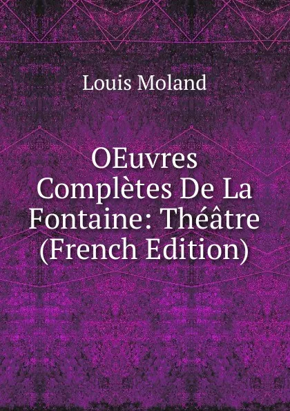 Обложка книги OEuvres Completes De La Fontaine: Theatre (French Edition), Louis Moland