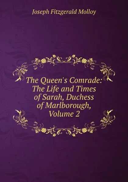 Обложка книги The Queen.s Comrade: The Life and Times of Sarah, Duchess of Marlborough, Volume 2, J. Fitzgerald Molloy