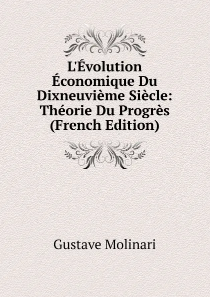 Обложка книги L.Evolution Economique Du Dixneuvieme Siecle: Theorie Du Progres (French Edition), Gustave Molinari