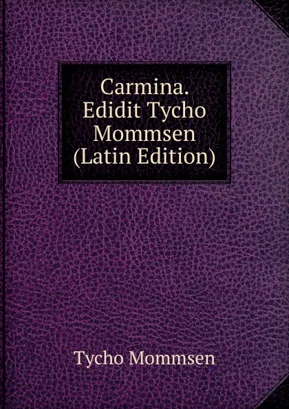 Обложка книги Carmina. Edidit Tycho Mommsen (Latin Edition), Tycho Mommsen