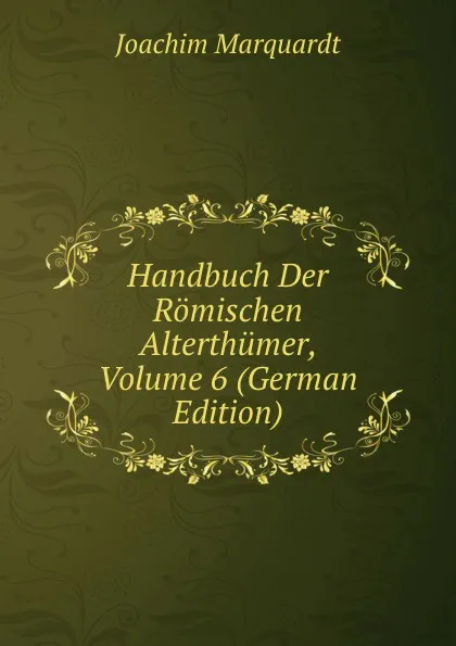 Обложка книги Handbuch Der Romischen Alterthumer, Volume 6 (German Edition), Joachim Marquardt