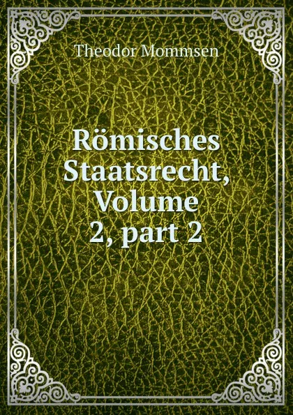 Обложка книги Romisches Staatsrecht, Volume 2,.part 2, Théodor Mommsen