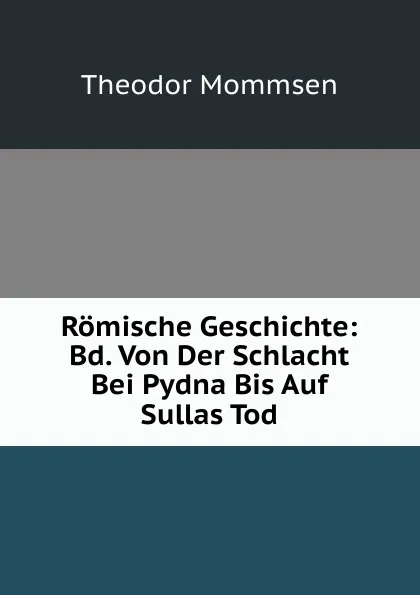 Обложка книги Romische Geschichte: Bd. Von Der Schlacht Bei Pydna Bis Auf Sullas Tod, Théodor Mommsen