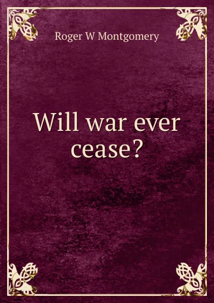 Обложка книги Will war ever cease., Roger W Montgomery