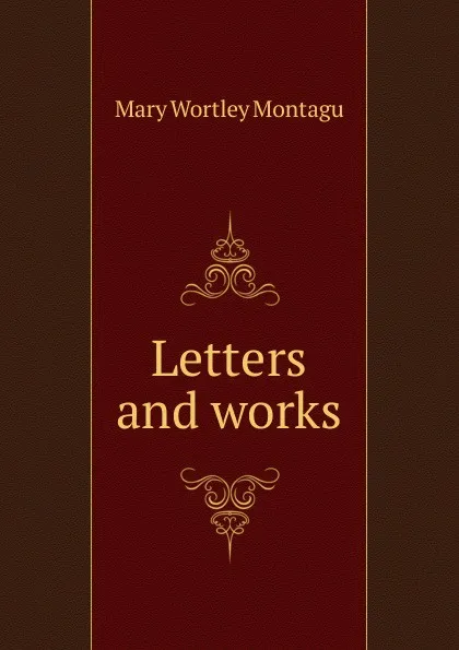 Обложка книги Letters and works, Mary Wortley Montagu