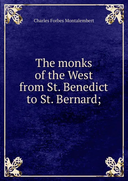 Обложка книги The monks of the West from St. Benedict to St. Bernard;, Montalembert Charles Forbes