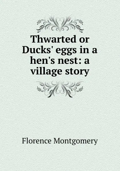 Обложка книги Thwarted or Ducks. eggs in a hen.s nest: a village story, Florence Montgomery