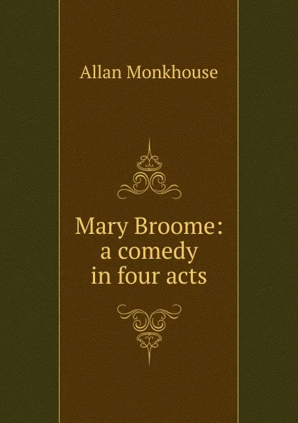 Обложка книги Mary Broome: a comedy in four acts, Allan Monkhouse