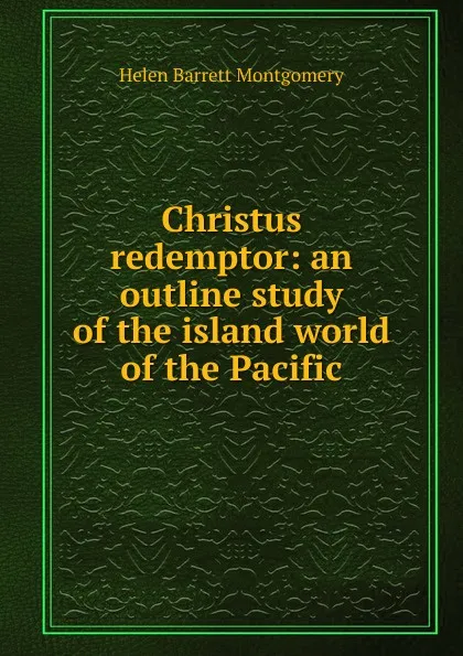 Обложка книги Christus redemptor: an outline study of the island world of the Pacific, Helen Barrett Montgomery