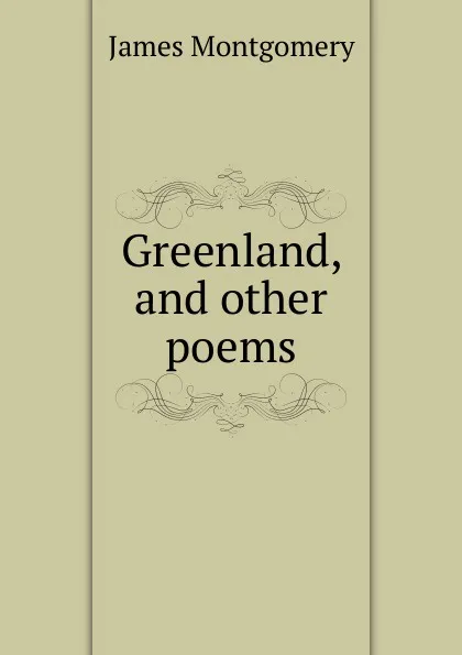 Обложка книги Greenland, and other poems, Montgomery James