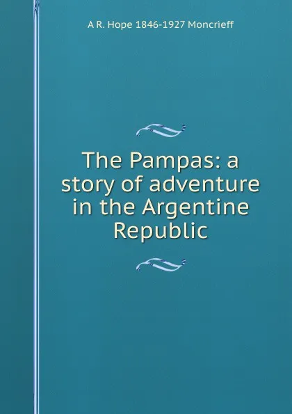 Обложка книги The Pampas: a story of adventure in the Argentine Republic, A R. Hope 1846-1927 Moncrieff