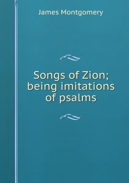 Обложка книги Songs of Zion; being imitations of psalms, Montgomery James