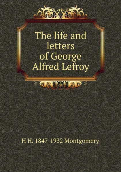 Обложка книги The life and letters of George Alfred Lefroy, H H. 1847-1932 Montgomery