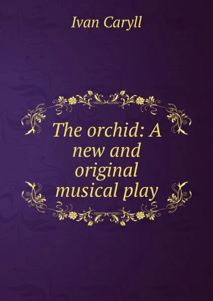 Обложка книги The orchid: A new and original musical play, Ivan Caryll