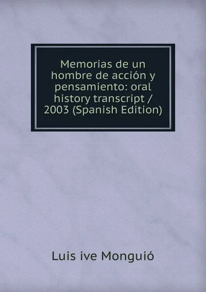 Обложка книги Memorias de un hombre de accion y pensamiento: oral history transcript / 2003 (Spanish Edition), Luis ive Monguió