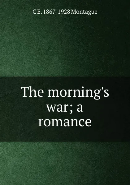 Обложка книги The morning.s war; a romance, C E. 1867-1928 Montague