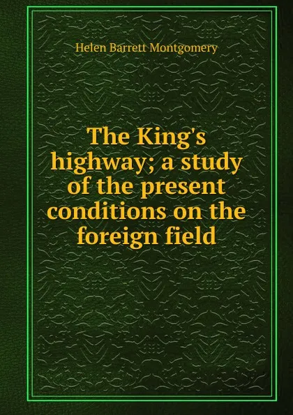 Обложка книги The King.s highway; a study of the present conditions on the foreign field, Helen Barrett Montgomery