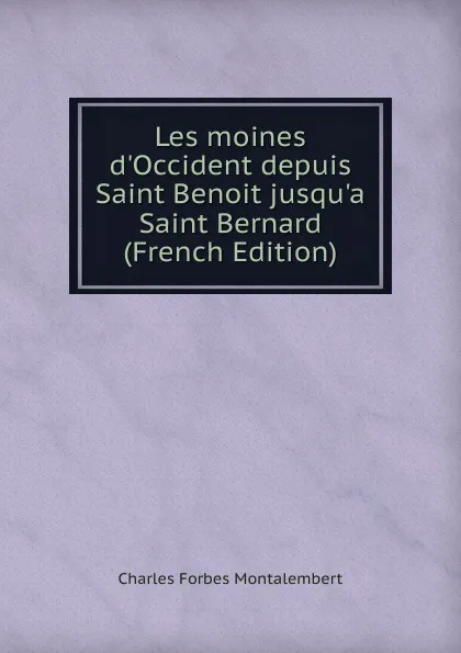 Обложка книги Les moines d.Occident depuis Saint Benoit jusqu.a Saint Bernard (French Edition), Montalembert Charles Forbes