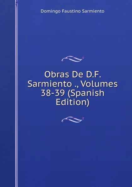 Обложка книги Obras De D.F. Sarmiento ., Volumes 38-39 (Spanish Edition), Domingo Faustino Sarmiento